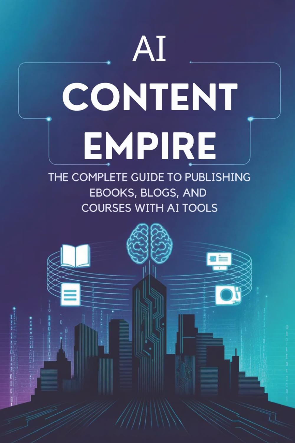 AI Content Empire: The Complete Guide to Publishing eBooks, Blogs, and Courses with AI Tools