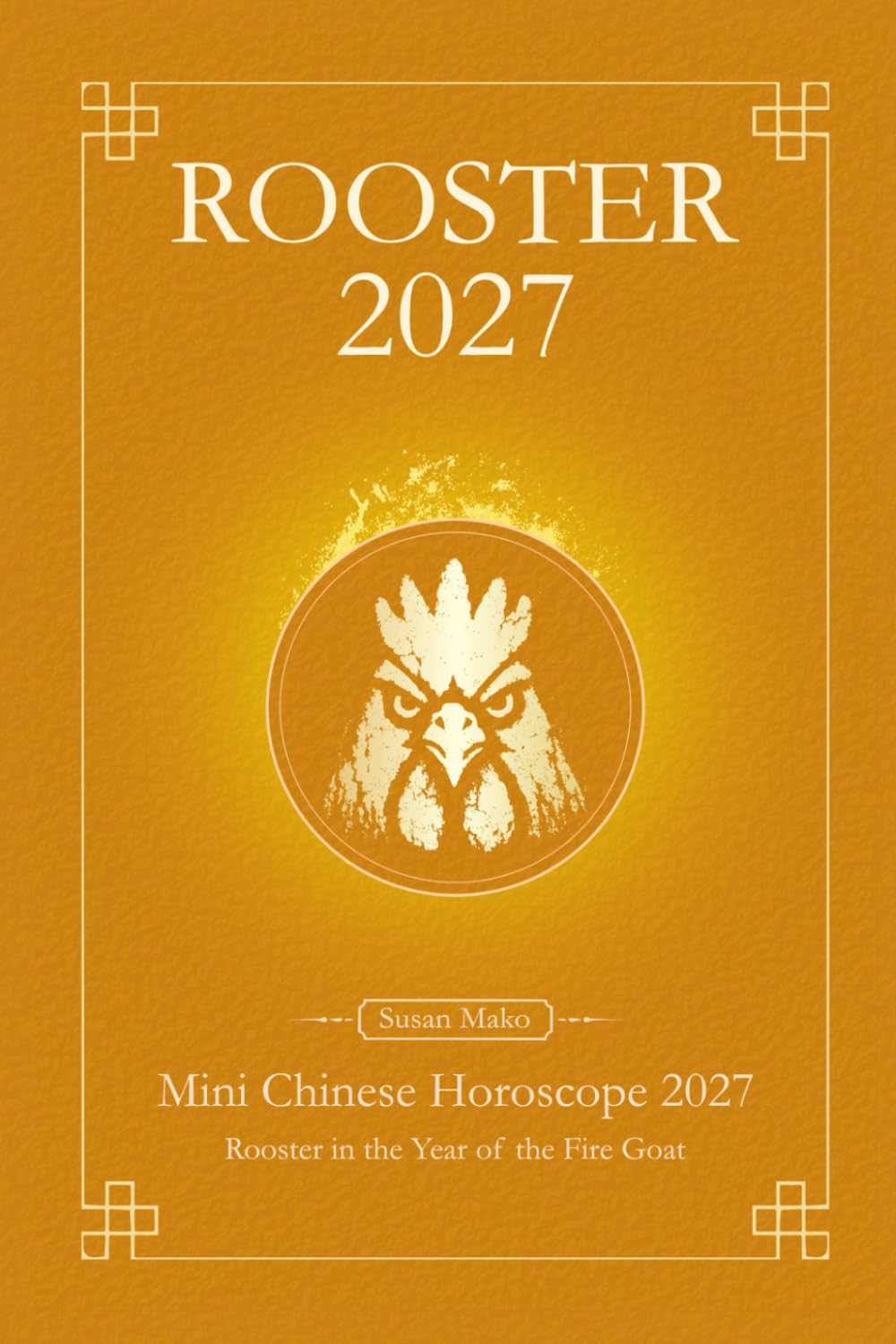 Chinese Horoscope 2027 Rooster: Mini Yearly Prediction 2027 for Rooster Zodiac Sign (Soft Intensity in Bloom: Your Personal Horoscope 2027)