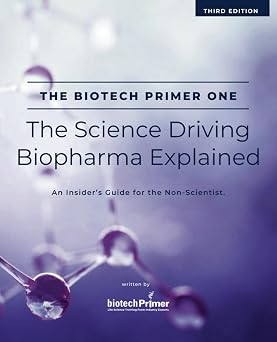 The Biotech Primer One The Science Driving Biopharma Explained An Insiders Guide to the Science Driving the Biopharma Industry for the Non-Scientist The Biotech Primer For Non-Scientists Series