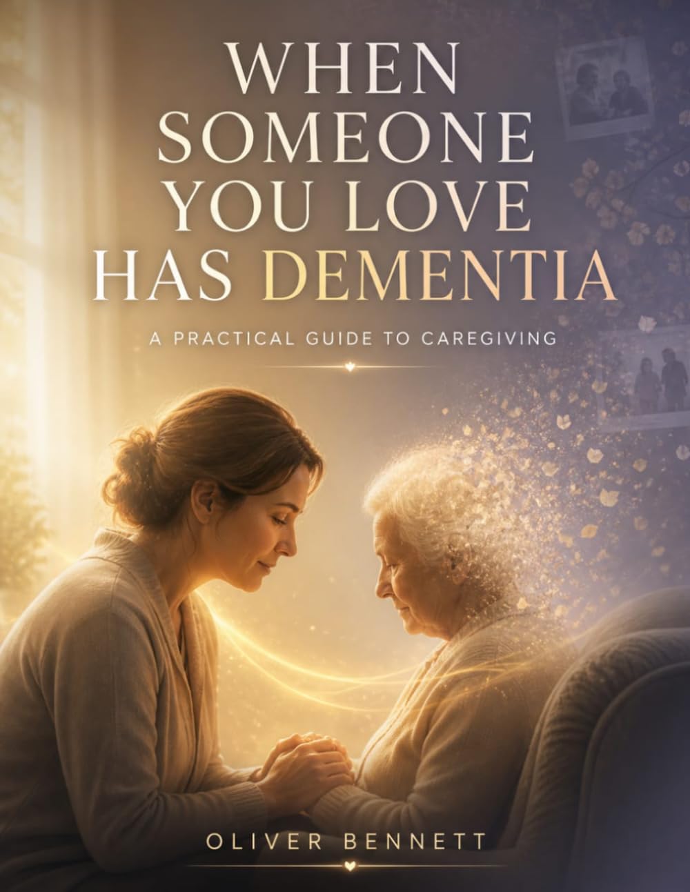WHEN SOMEONE YOU LOVE HAS DEMENTIA: A Practical Guide to Caregiving