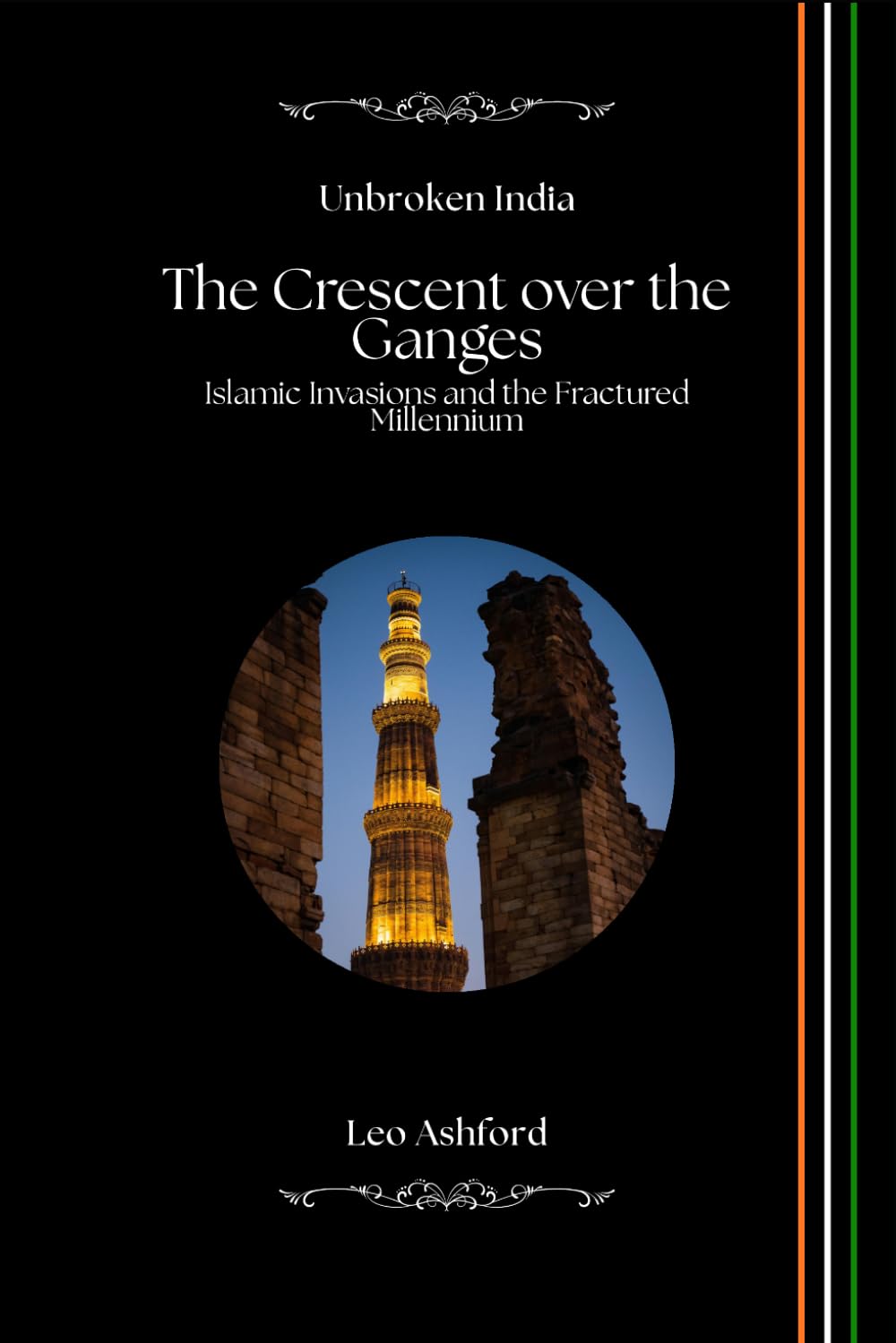 The Crescent over the Ganges: Islamic Invasions and the Fractured Millennium (Unbroken India)