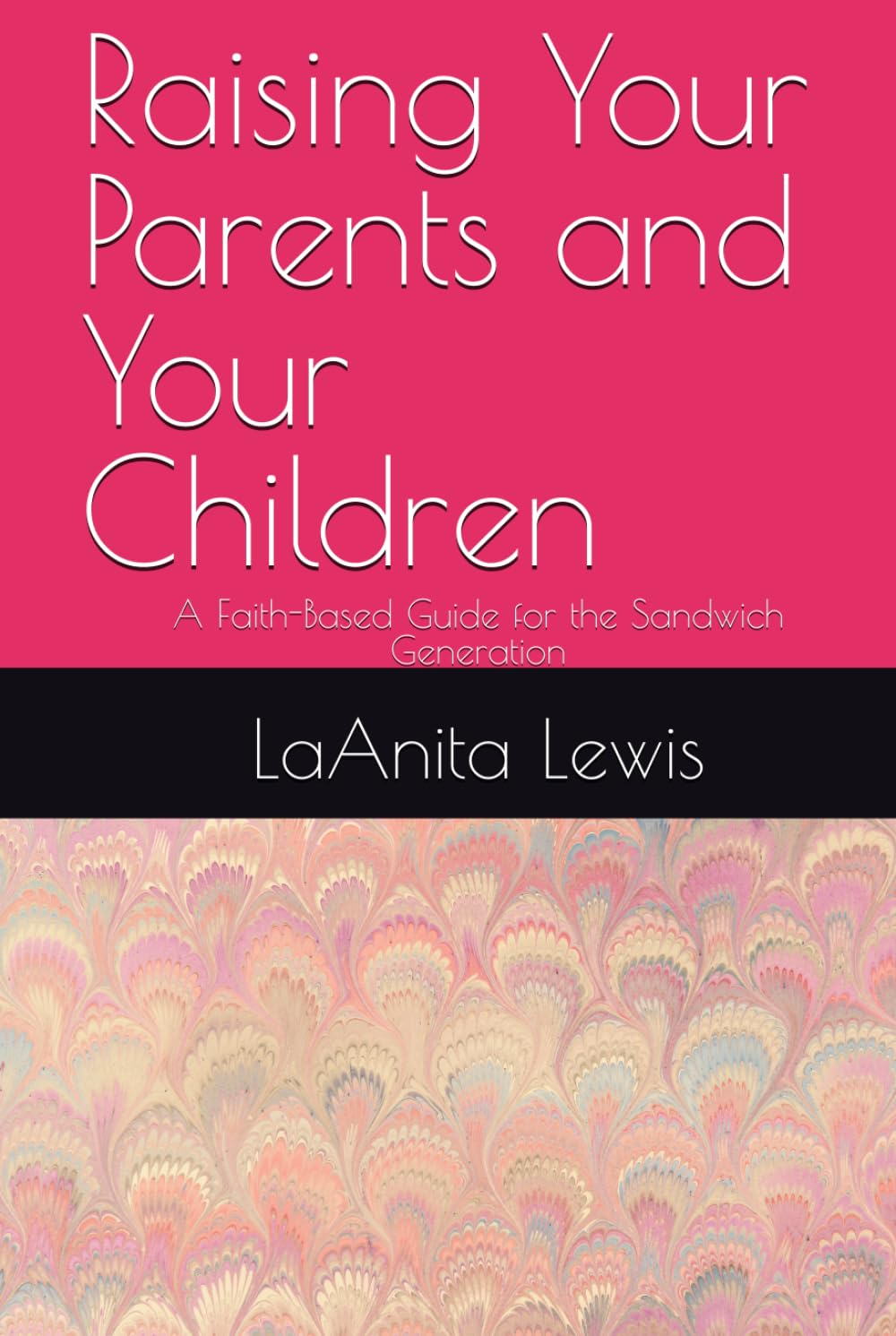 Rasing Your Parents and Your Children: A Faith-Based Guide for the Sandwich Generation