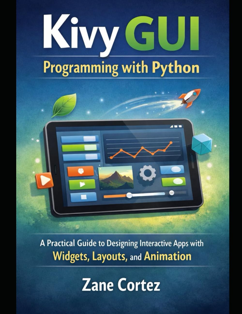 Kivy GUI Programming with Python: A Practical Guide to Designing Interactive Apps with Widgets, Layouts, and Animation
