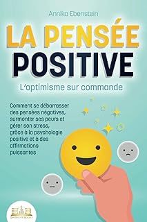 LA PENSÉE POSITIVE - L'optimisme sur commande: Comment se débarrasser des pensées négatives, surmonter ses peurs et gérer son stress, grâce à la psychologie positive et à des affirmations puissantes