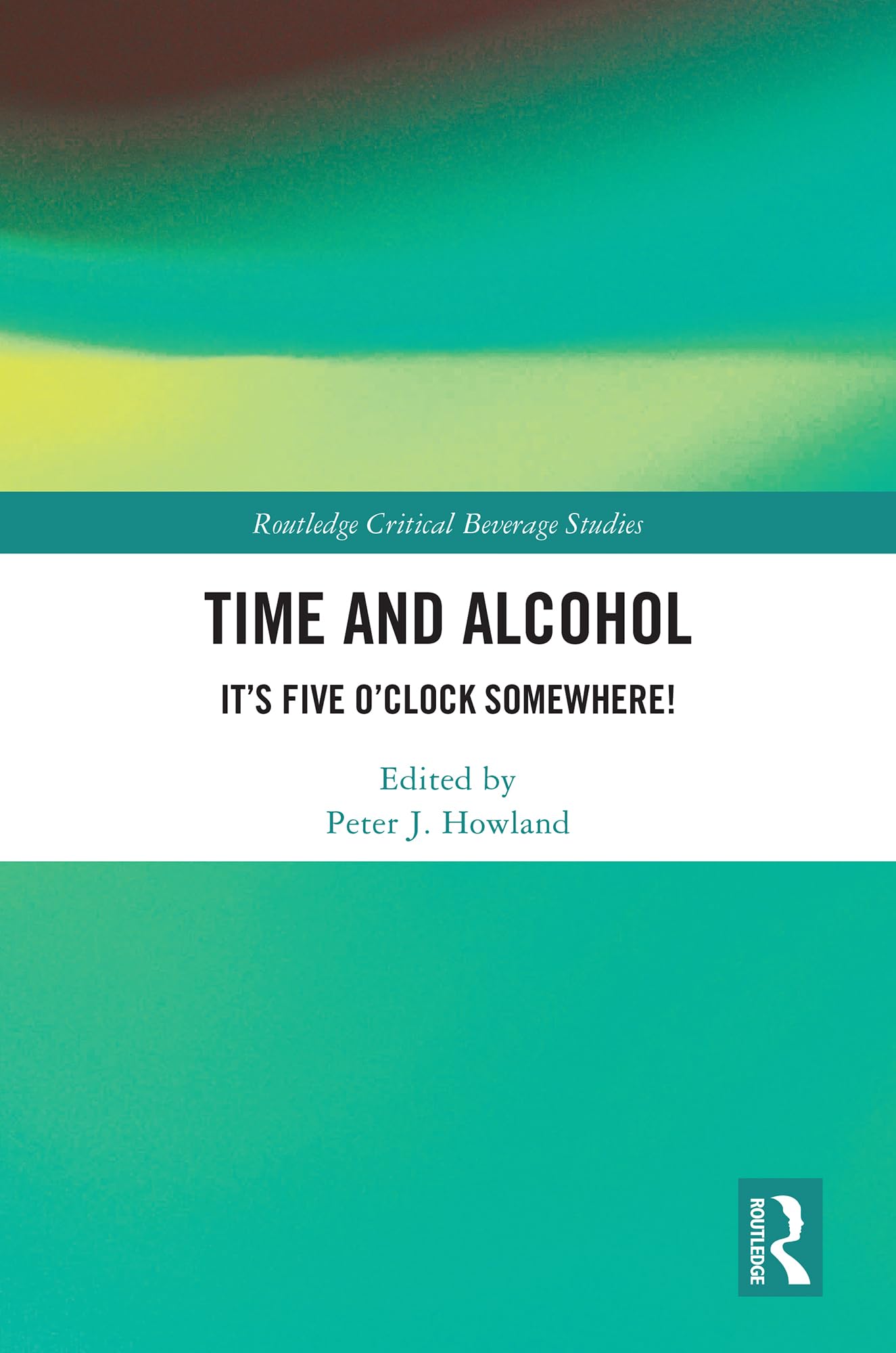 Time and Alcohol: It’s Five O’Clock Somewhere! (Routledge Critical Beverage Studies)