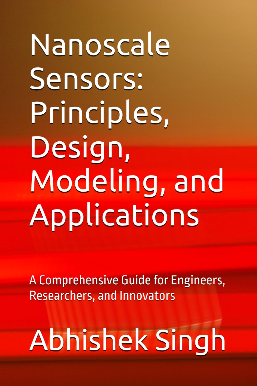 Nanoscale Sensors: Principles, Design, Modeling, and Applications: A Comprehensive Guide for Engineers, Researchers, and Innovators