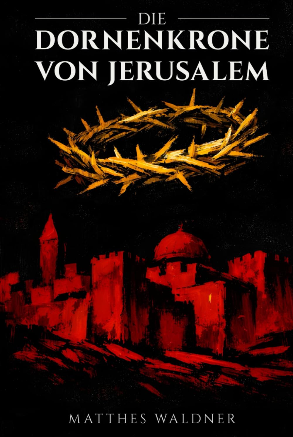 Die Dornenkrone von Jerusalem: Ein historischer Roman über Liebe, Verrat und den Ersten Kreuzzug