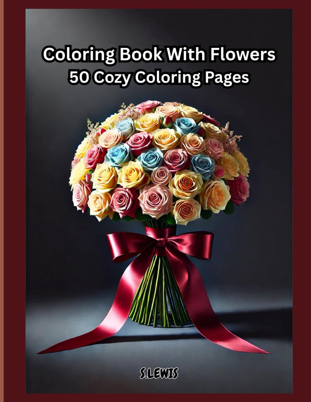 Coloring Book With Flowers: 50 Cozy Coloring Pages For Adults And Teens: Perfect For Relaxation And Stress Relief Fun