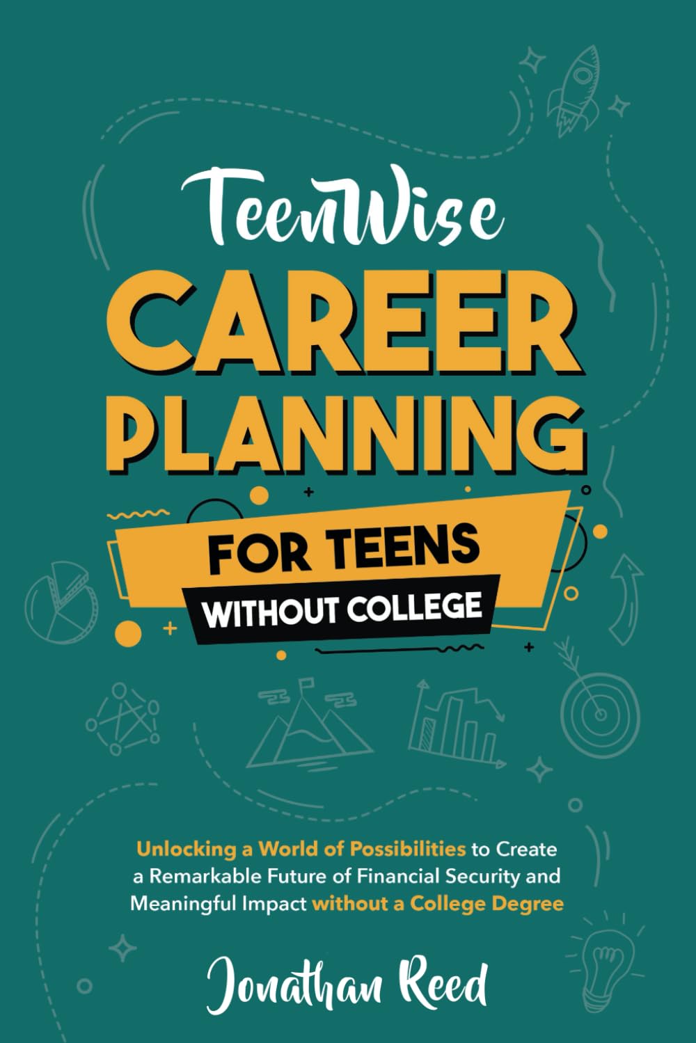 Career Planning For Teens Without College: Unlocking a World of Possibilities to Create a Remarkable Future of Financial Security and Meaningful Impact without a College Degree (Teen Wise)