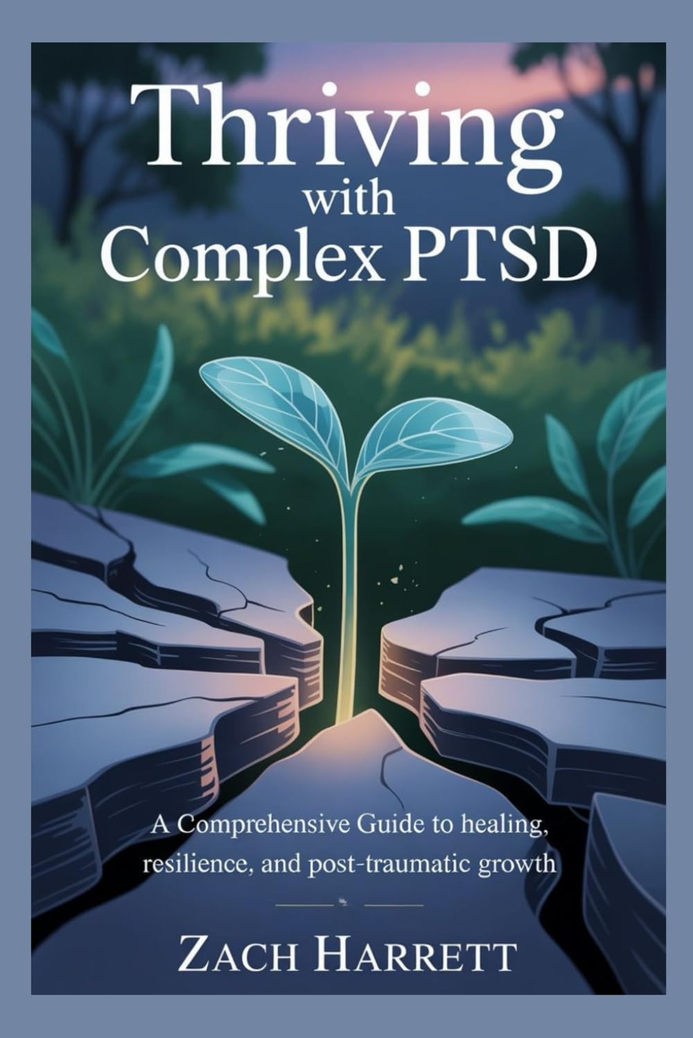 Thriving with Complex PTSD: A Comprehensive Guide to Healing, Resilience, and Post-Traumatic Growth