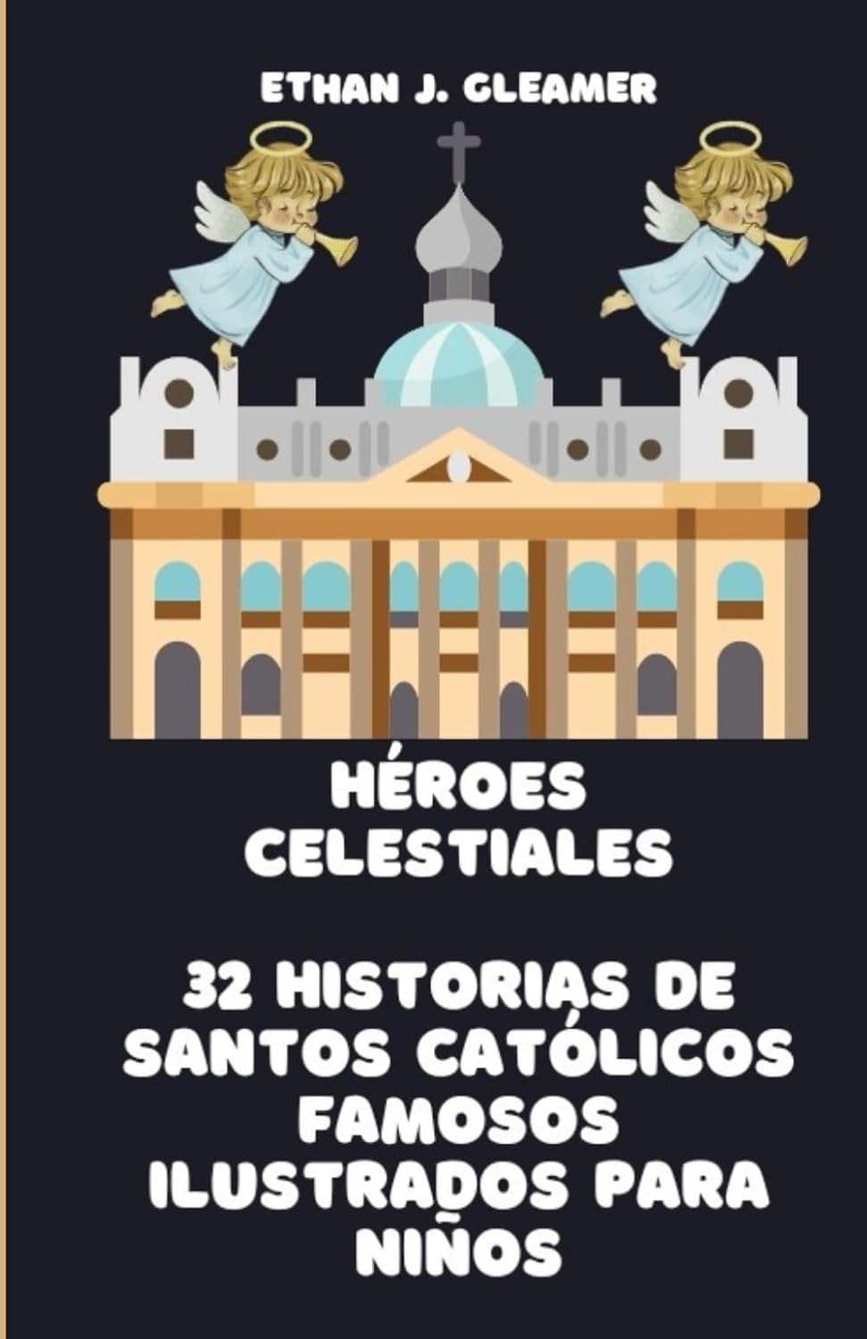 Héroes celestiales: 32 historias de santos católicos famosos ilustrados para niños (Ethan Gleamer's Heroes of the Faith)