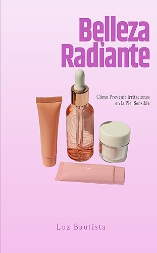 Belleza Radiante Cómo Prevenir Irritaciones en la Piel Sensible (Spanish Edition)