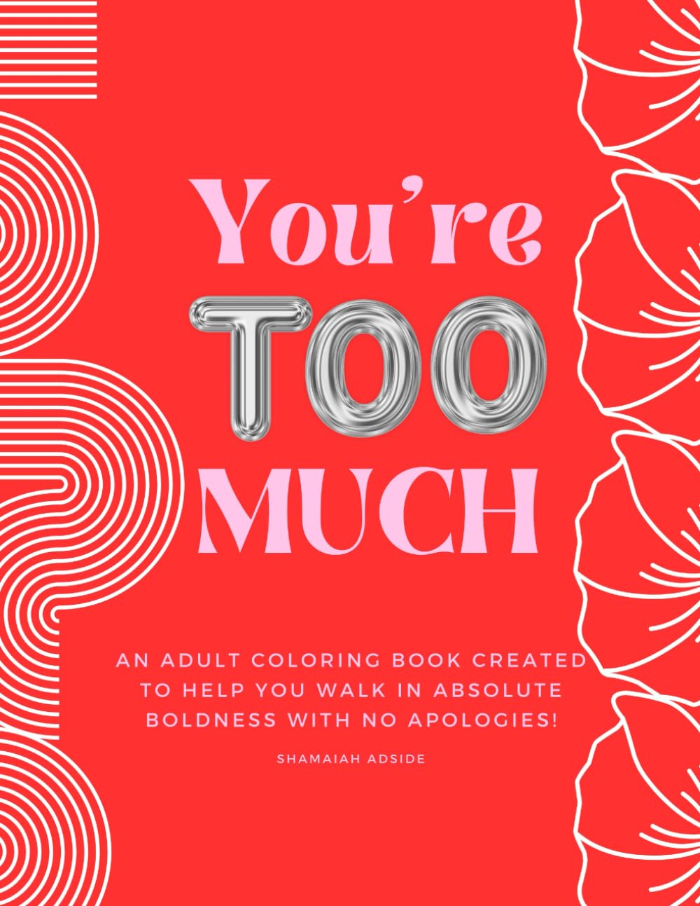 You’re Too Much: An adult coloring book created to help you walk in absolute boldness with no apologies.