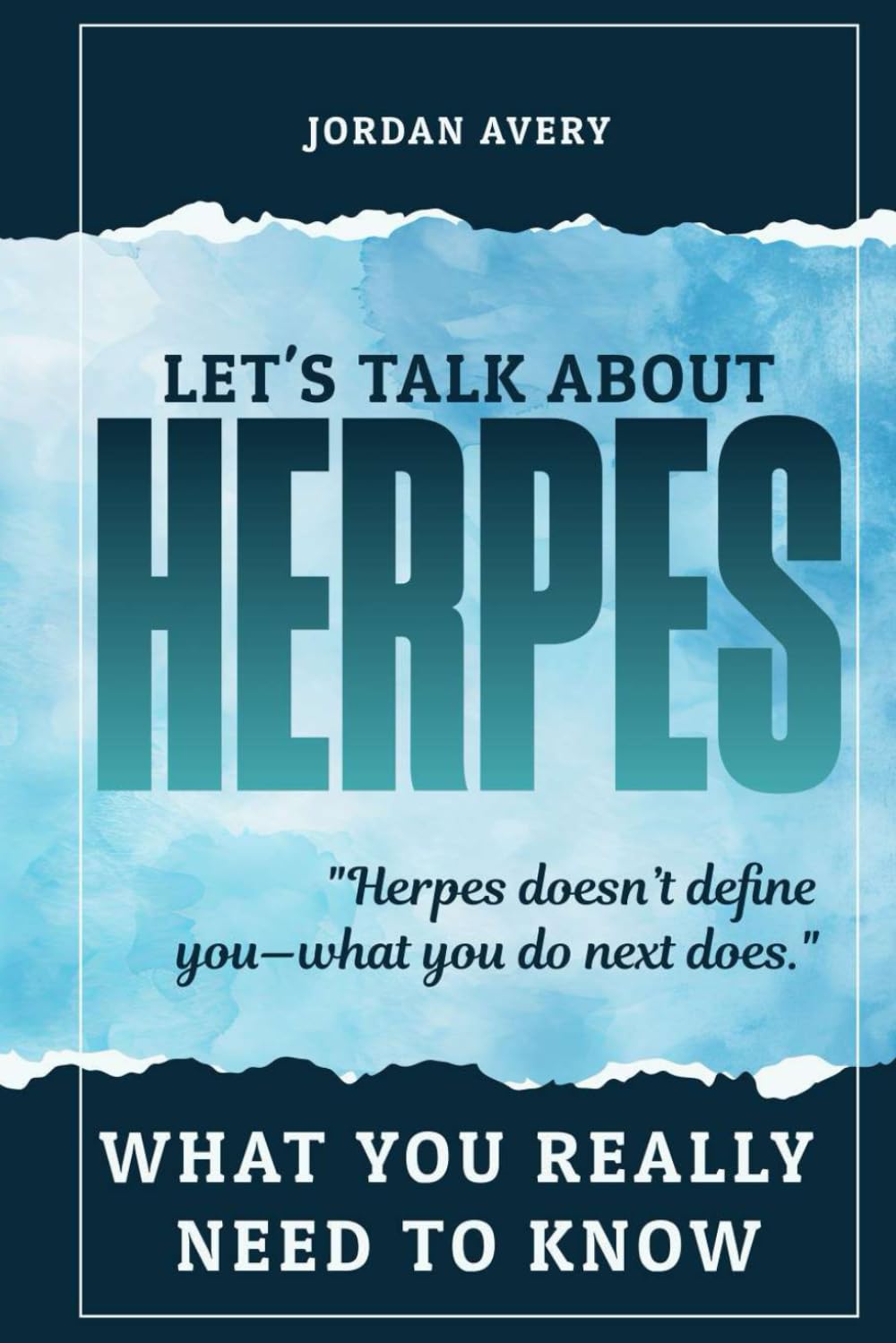 Let’s Talk About Herpes: What You Really Need to Know: Practical Advice, Personal Stories, and Tools to Navigate Life with Herpes Simplex Virus (HSV)