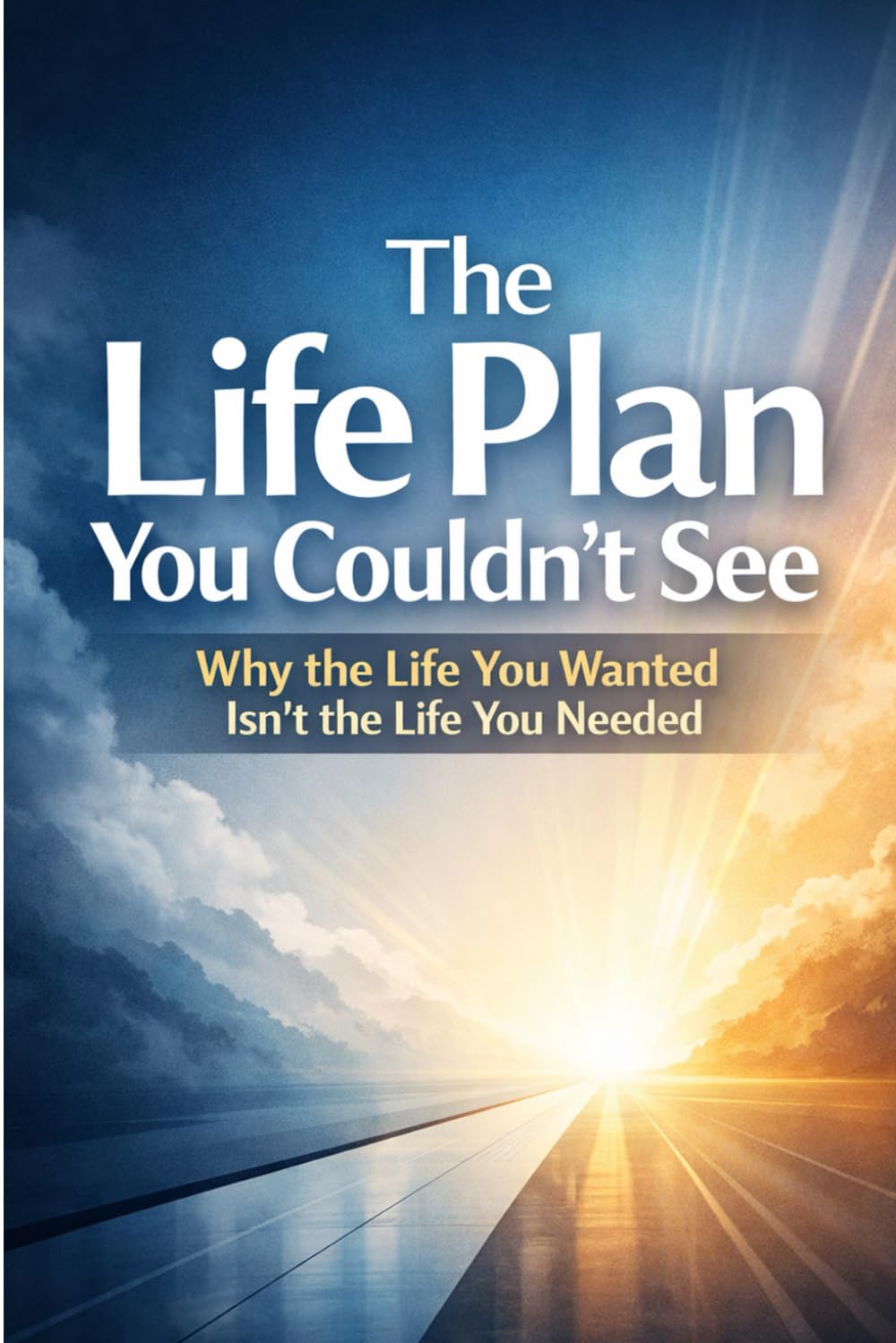 The Life Plan You Couldn’t See: Why the Life You Wanted Isn’t the Life You Needed