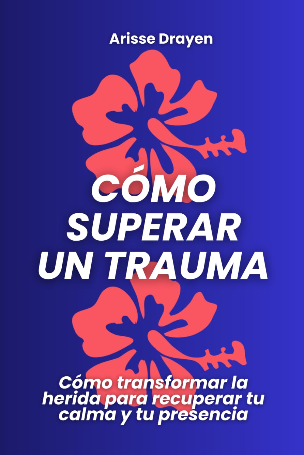 Cómo superar un trauma: Cómo transformar la herida para recuperar tu calma y tu presencia