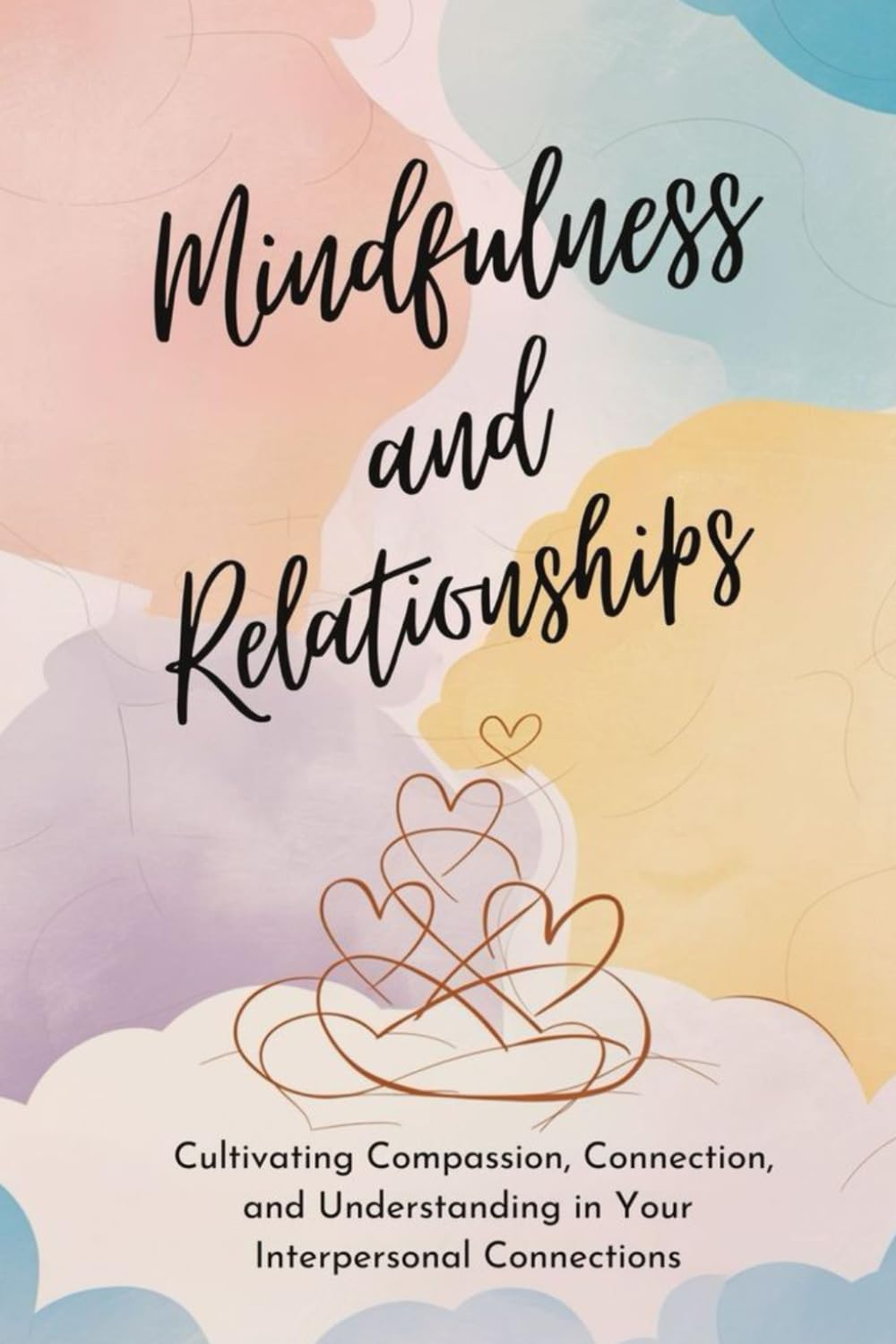 Mindfulness and Relationships: Cultivating Compassion, Connection, and Understanding in Your Interpersonal Connections