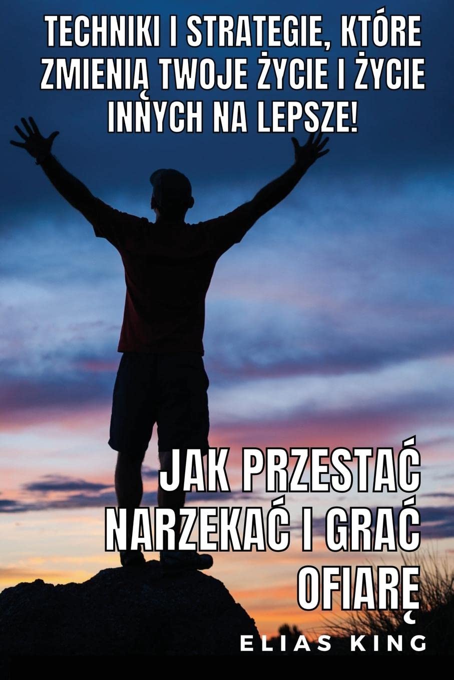Jak Przestac Narzekac I Grac Ofiarę: Techniki I Strategie, Które Zmienią Twoje Życie I Życie Innych Na Lepsze!