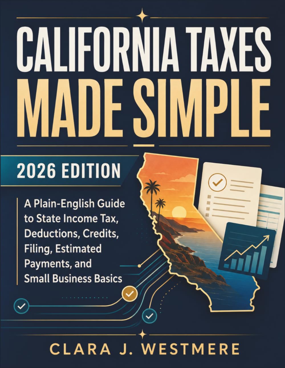 California Taxes Made Simple: 2026 Edition: A Plain-English Guide to State Income Tax, Deductions, Credits, Filing, Estimated Payments, and Small Business Basics
