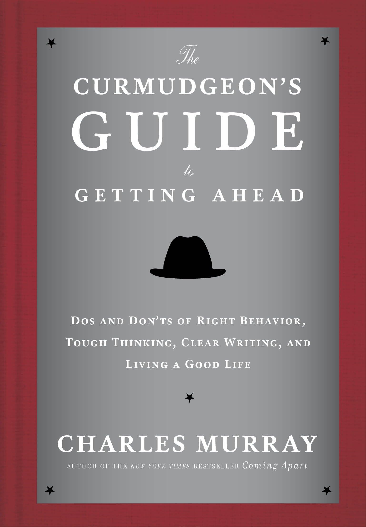 The Curmudgeon's Guide to Getting Ahead: Dos and Don'ts of Right Behavior, Tough Thinking, Clear Writing, and Living a Good Life