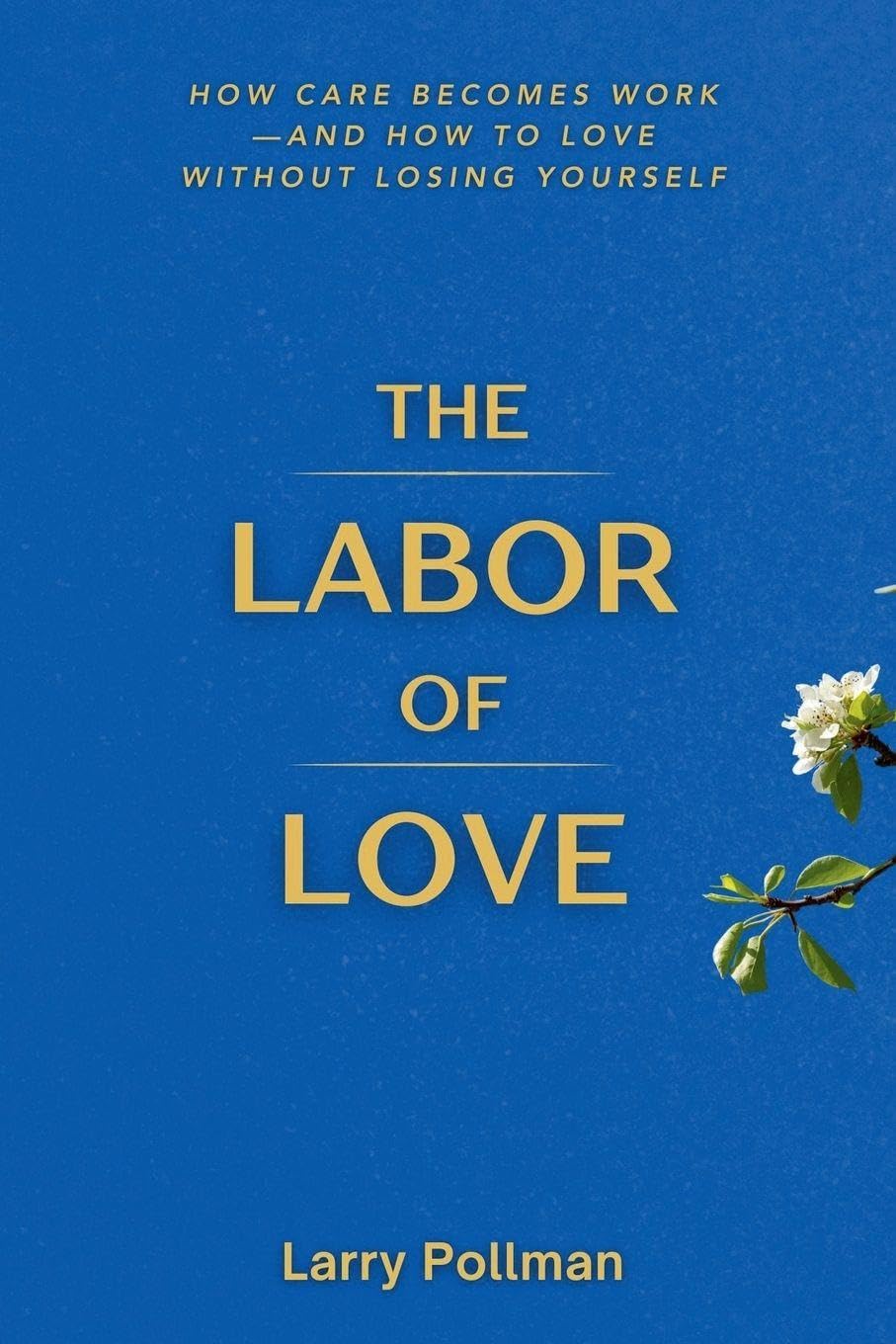 The Labor Of Love: How Care Becomes Work-and How to Love Without Losing Yourself