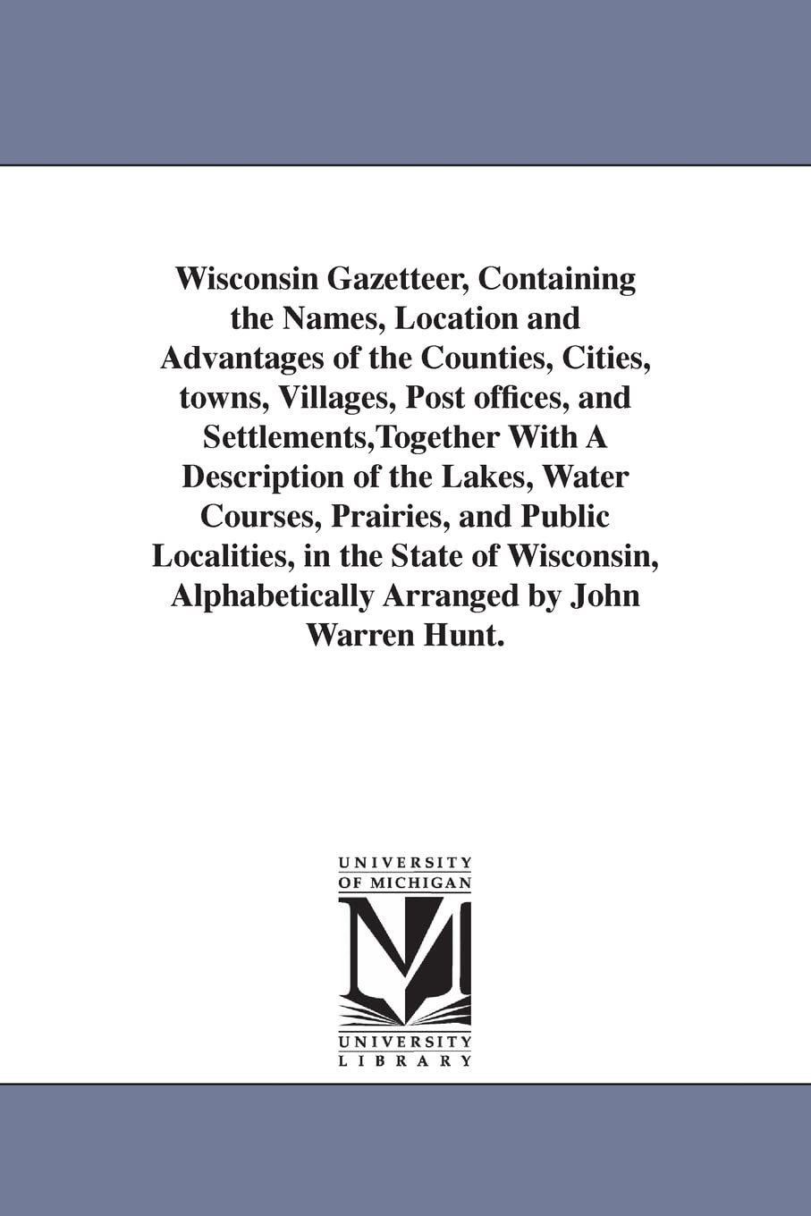 Wisconsin gazetteer, containing the names, location and advantages of the counties, cities, towns, villages, post offices, and settlements,together ... public localities, in the state of Wisconsin