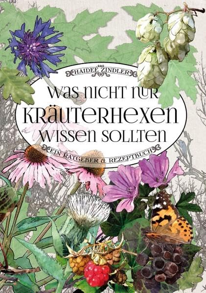 Was nicht nur Kräuterhexen wissen sollten: Ein Ratgeber & Rezeptbuch
