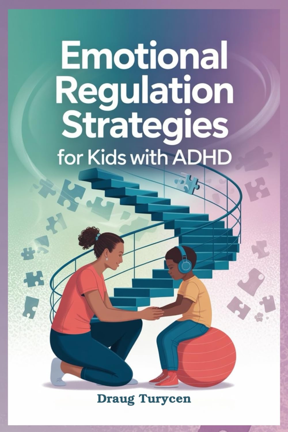 Emotional Regulation Strategies for Kids with ADHD: Help Your Child Stay Calm, Focused, and in Control