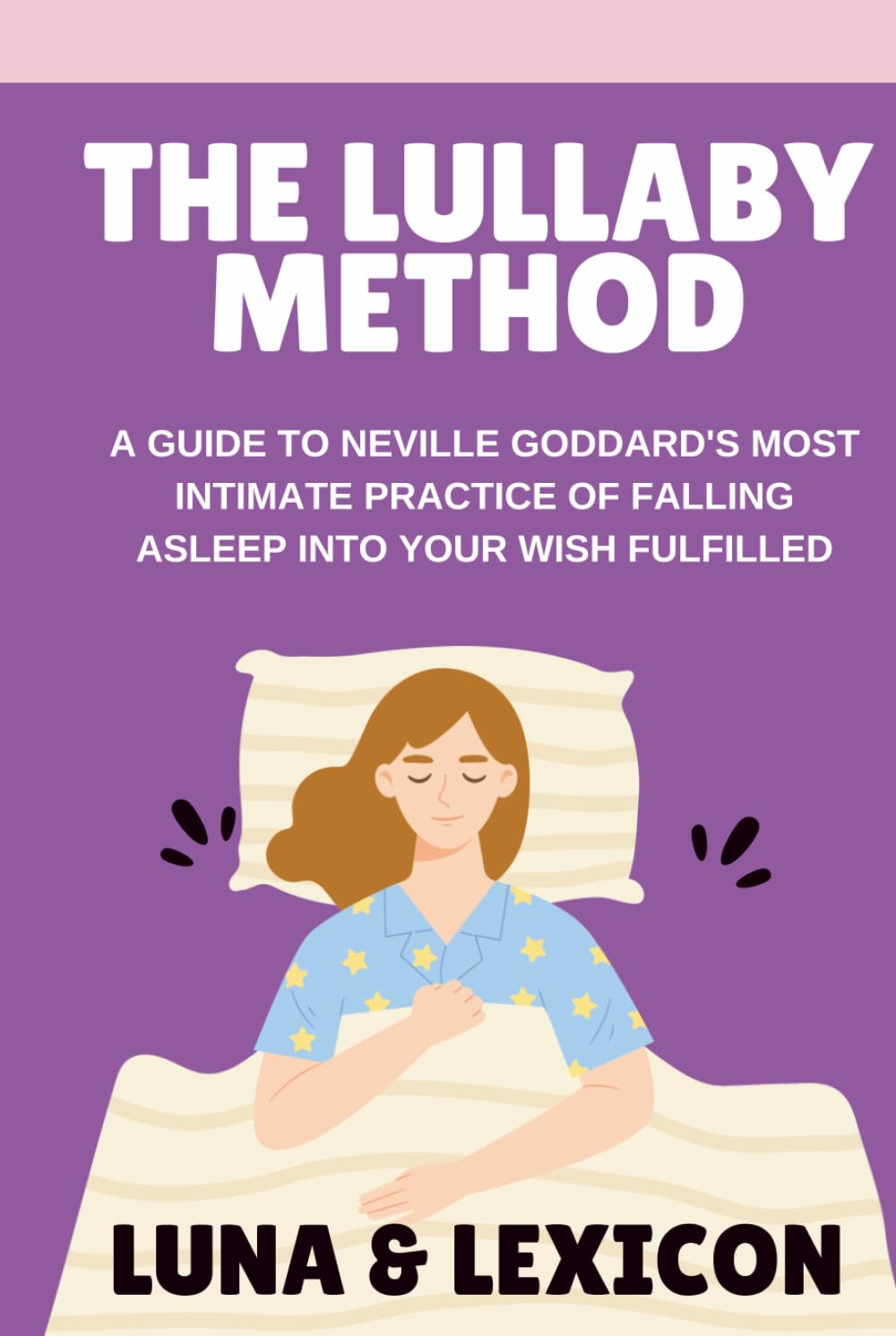 The Lullaby Method: A Guide to Neville Goddard's Most Powerful Pre-Sleep Practice for Falling Asleep into Your Wish Fulfilled