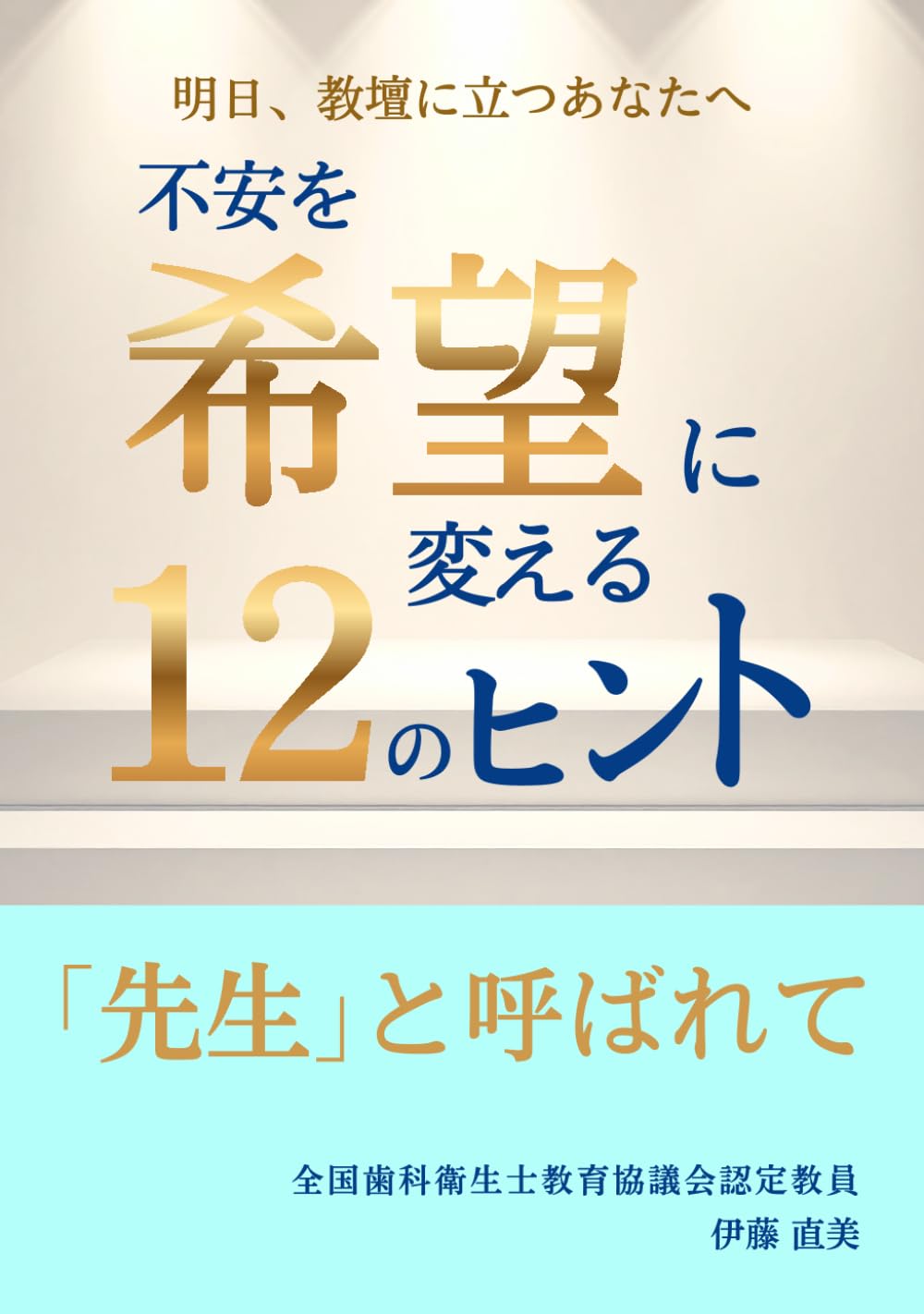 「先生」と呼ばれて: 明日、教壇に立つあなたへ　不安を希望に変える１２のヒント