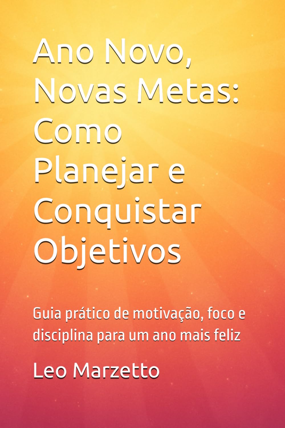 Ano Novo, Novas Metas: Como Planejar e Conquistar Objetivos: Guia prático de motivação, foco e disciplina para um ano mais feliz