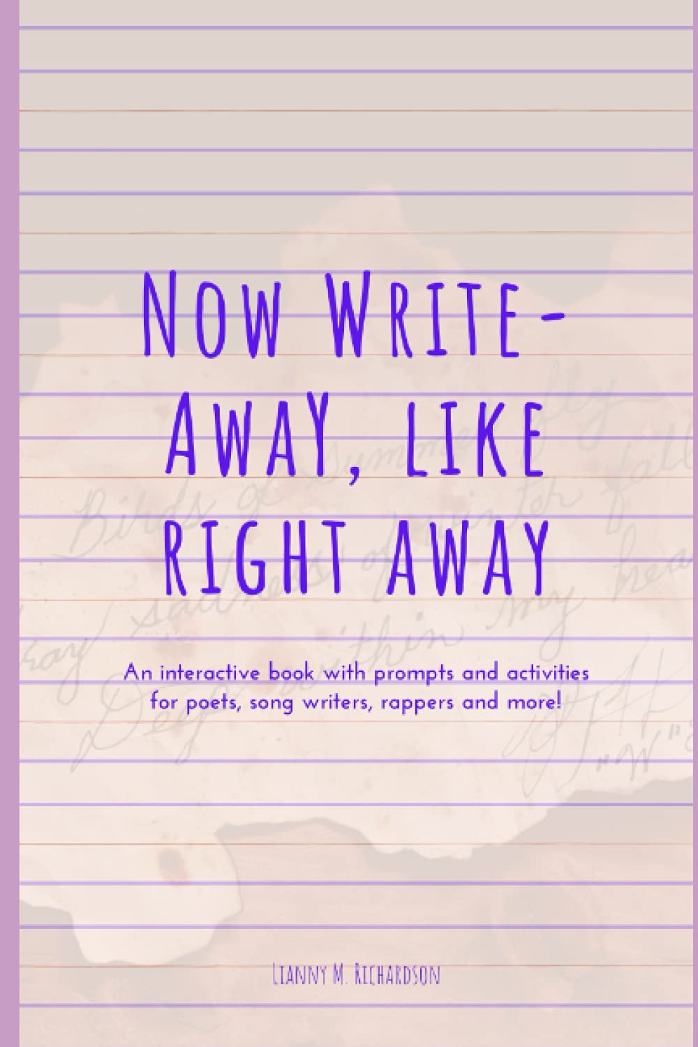 Now Write-Away, Like Right Away: An interactive book with prompts and activities for poets, song writers, rappers and more