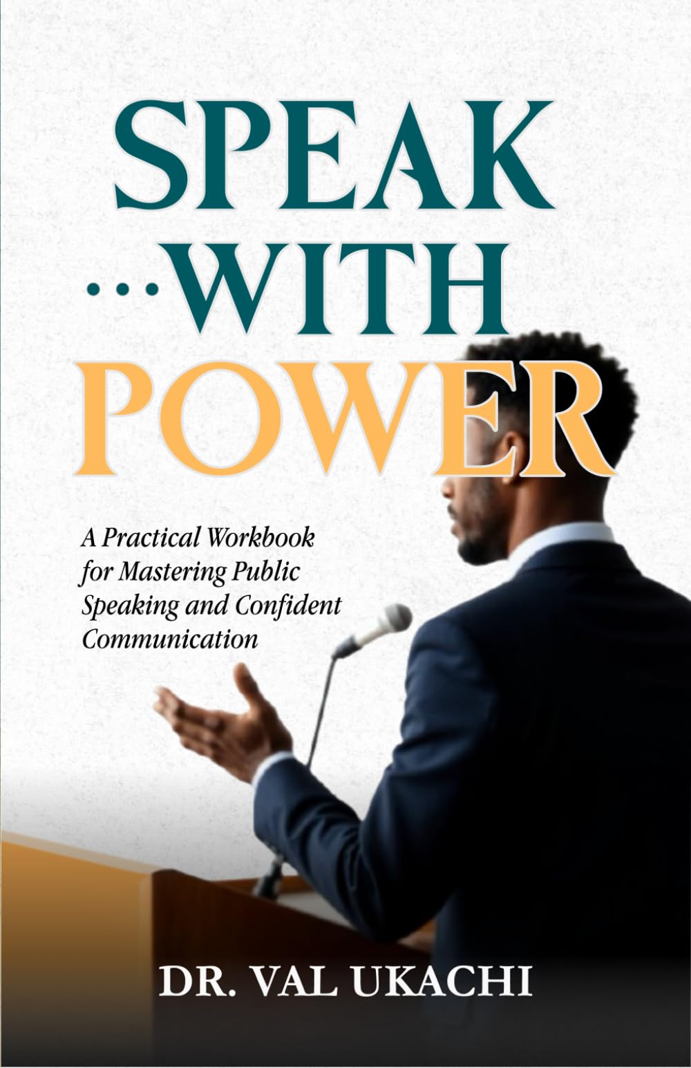 Speak with Power: A Practical Workbook for Mastering Public Speaking and Confident Communication