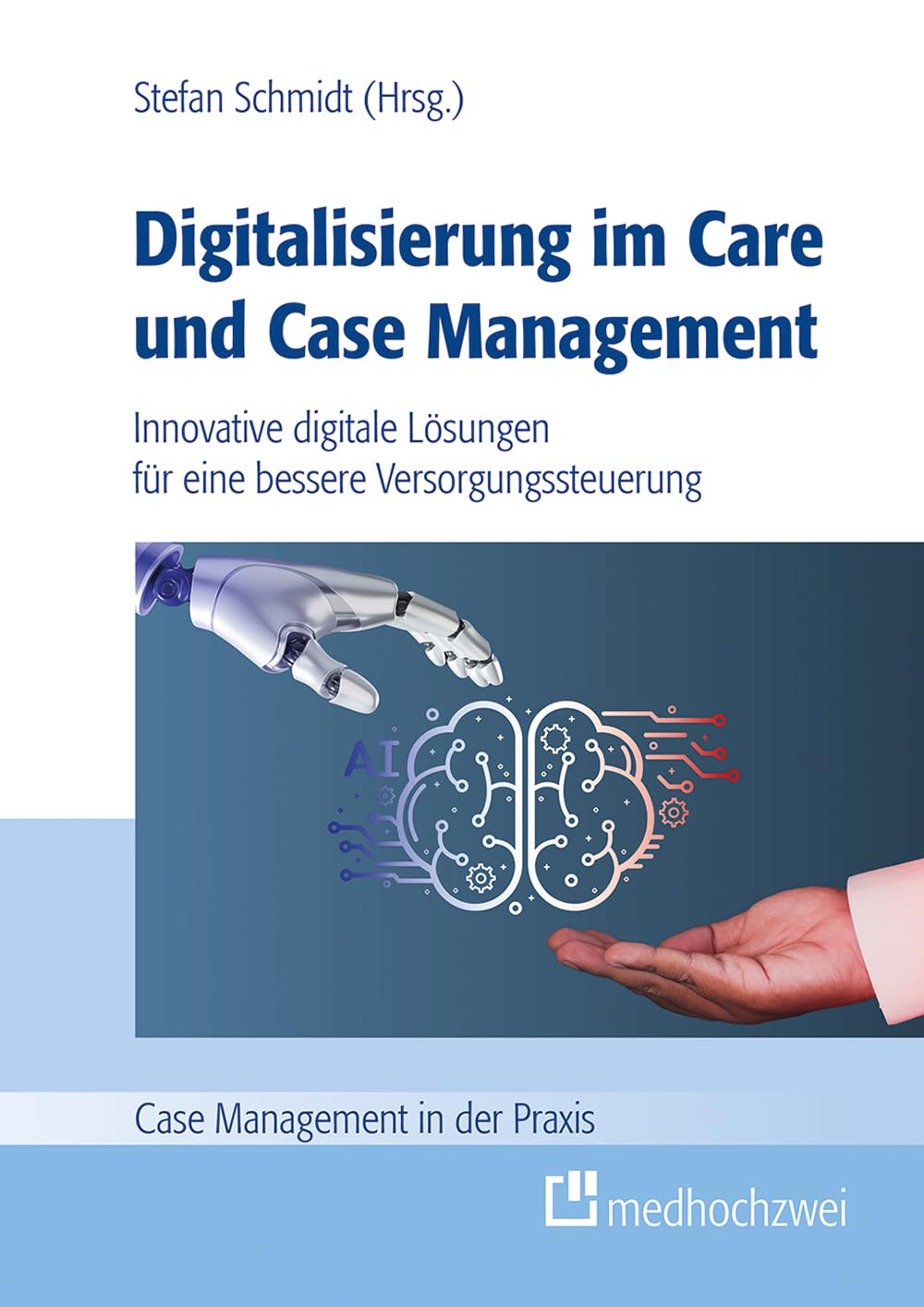 Digitalisierung im Care und Case Management: Innovative digitale Lösungen für eine bessere Versorgungssteuerung (Case Management in der Praxis)
