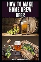 Vista 1 de HOW TO MAKE HOME BREW BEER Comprehensive Guide On Making Your Own Beer At Home Includes Recipes and Flavours
