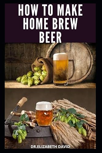 HOW TO MAKE HOME BREW BEER Comprehensive Guide On Making Your Own Beer At Home Includes Recipes and Flavours