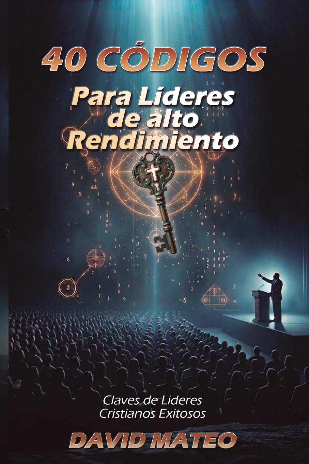 40 CÓDIGOS PARA LÍDERES DE ALTO RENDIMIENTO: Claves del Liderazgo Cristiano Exitoso