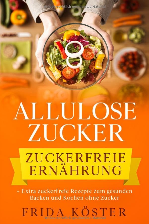 ALLULOSE ZUCKER - Zuckerfreie Ernährung: + Extra zuckerfreie Rezepte zum gesunden Backen und Kochen ohne Zucker