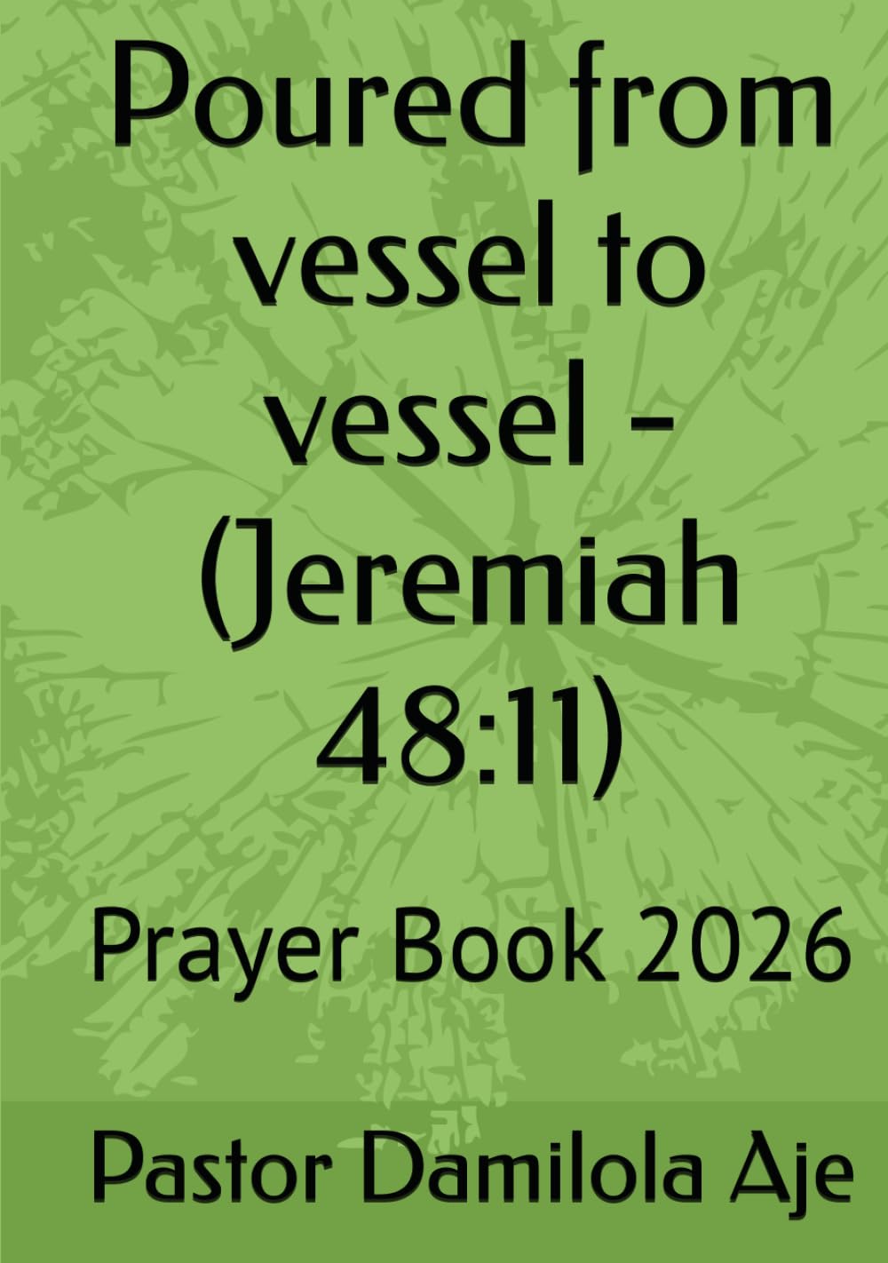 Poured from vessel to vessel - (Jeremiah 48:11): Prayer Book 2026 (Book of Prayer - Enjoying deeper conversations with God)
