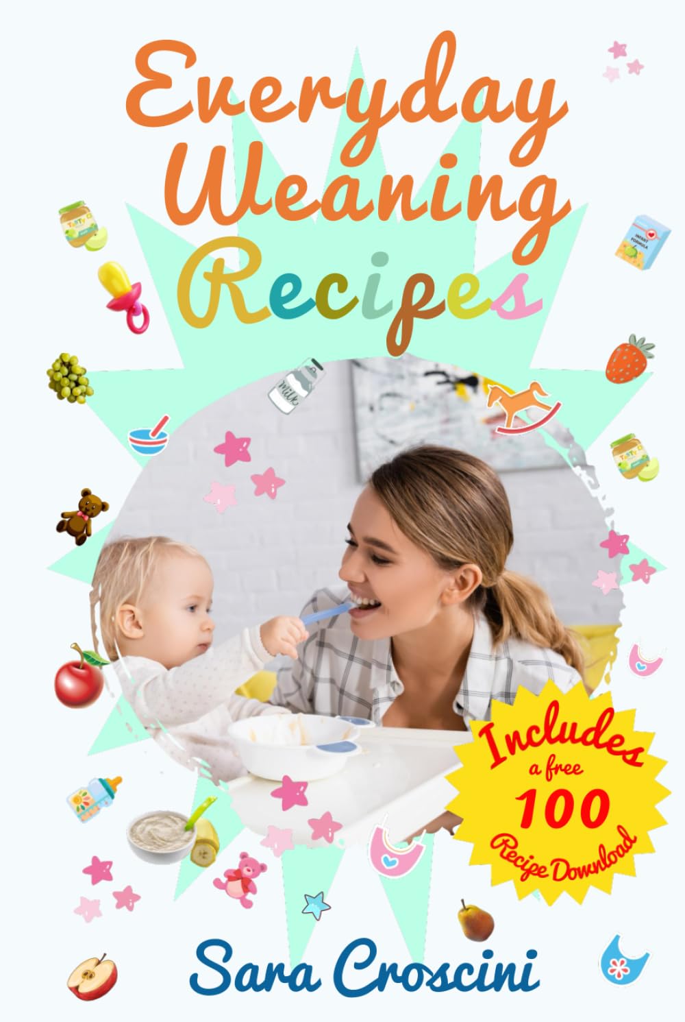 Everyday Weaning Recipes: 70+ Easy Recipes for Babies 6–24 Months, Weekly Meal Plans, and Practical Tips for Stress - Free Weaning and Family Meals