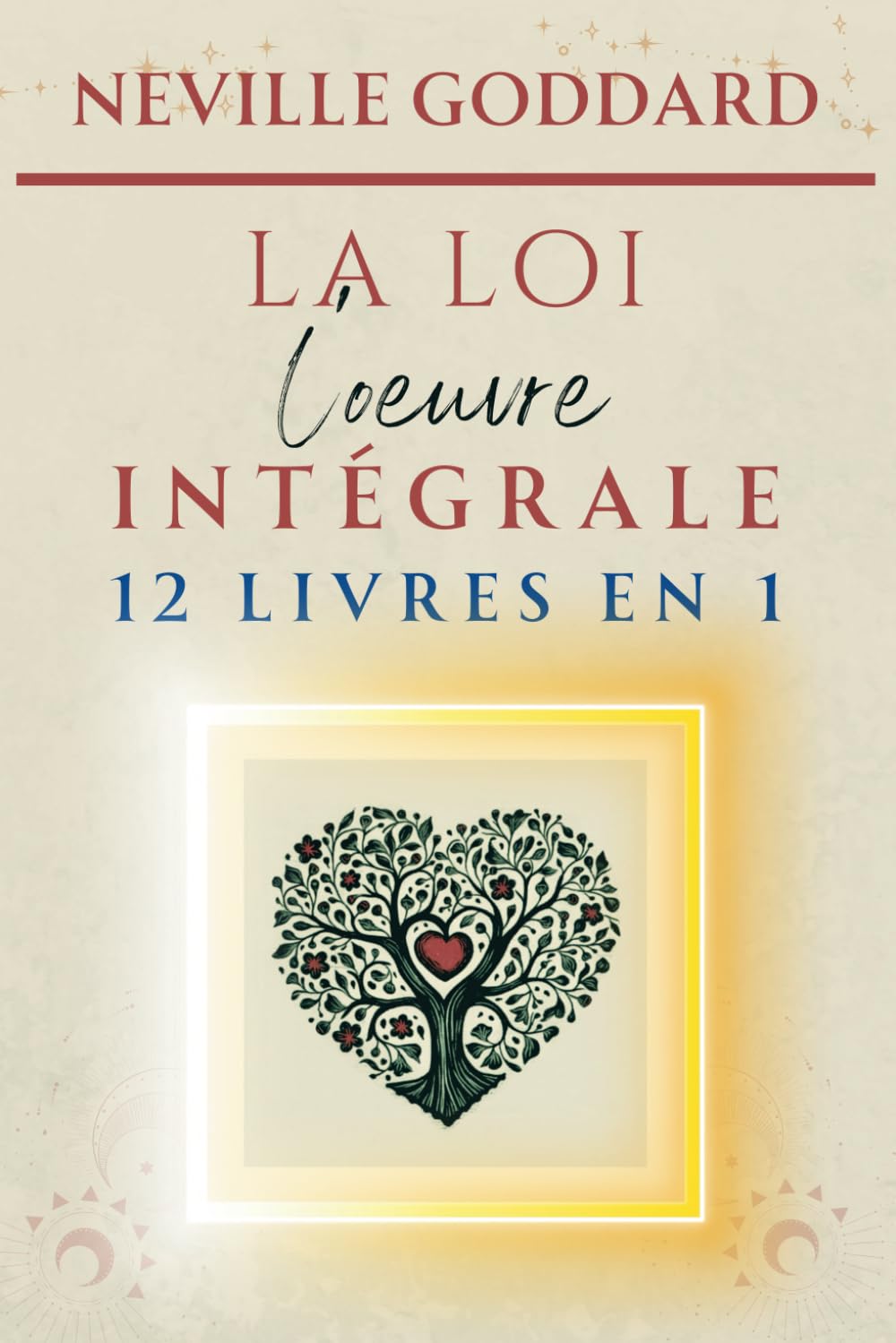 Neville Goddard - LA LOI - L'oeuvre intégrale (LA COLLECTION COMPLÈTE DE NEVILLE GODDARD)