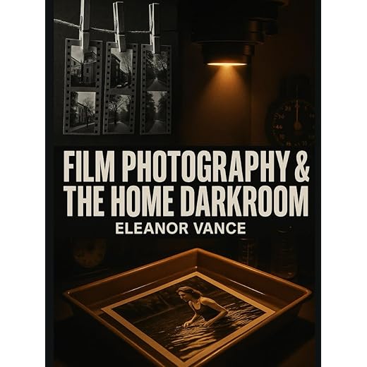 FILM PHOTOGRAPHY & THE HOME DARKROOM: A Complete Guide to Developing, Printing, and Mastering Black-and-White Analog Photography—From First Roll to Gallery Prints