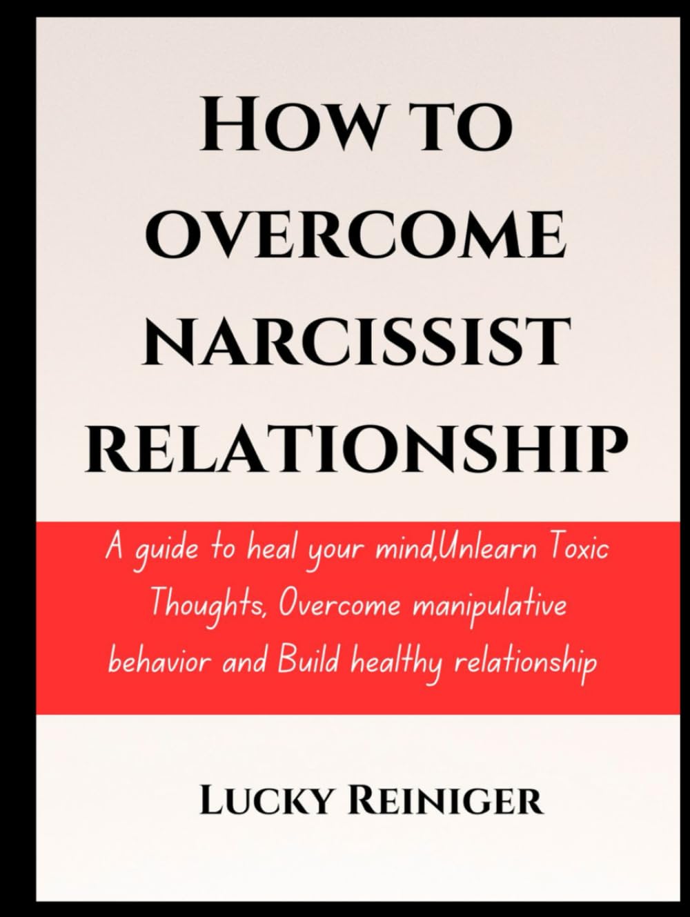 How to overcome narcissist relationship: A guide to heal your mind,Unlearn Toxic Thoughts, Overcome manipulative behavior and Build healthy relationship