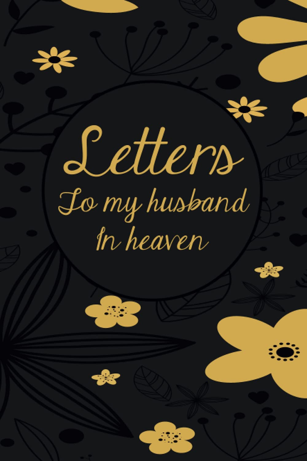 Letters To My Husband In Heaven: Prompted Grief & Remembrance Journal For Grieving The Loss of your Husband, Grieve In The Loving Memory Of Your Husband, Floral Cover