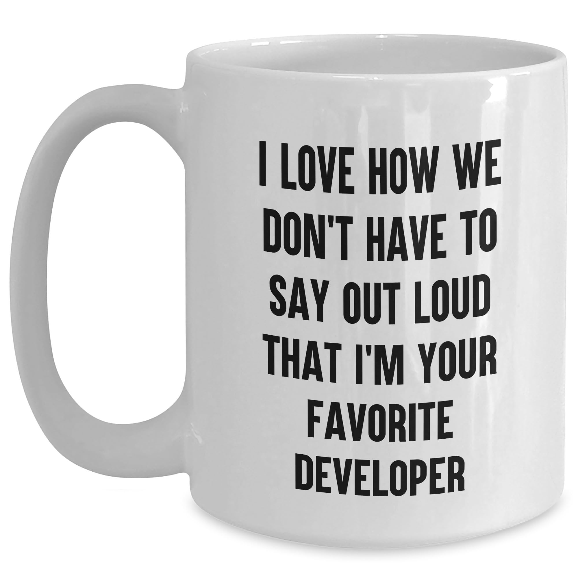 Funny Developer Gifts, I Love How We Don't Have To Say Out Loud That I'm Your Favorite Developer White Coffee Mug, Birthday Unique Gifts from Men to Developer
