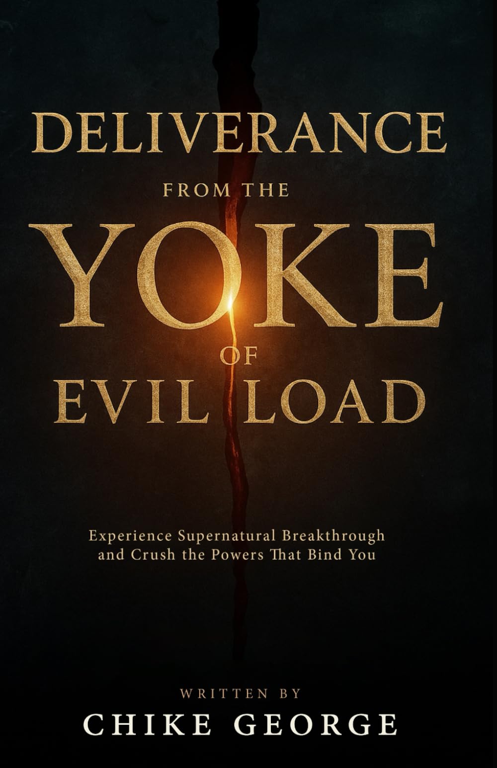 Deliverance from the Yoke of Evil Load: Experience Supernatural Breakthrough and Crush the Powers That Bind You (Household Deliverance, Family Warfare ... Home & Children against Demonic Invasions)