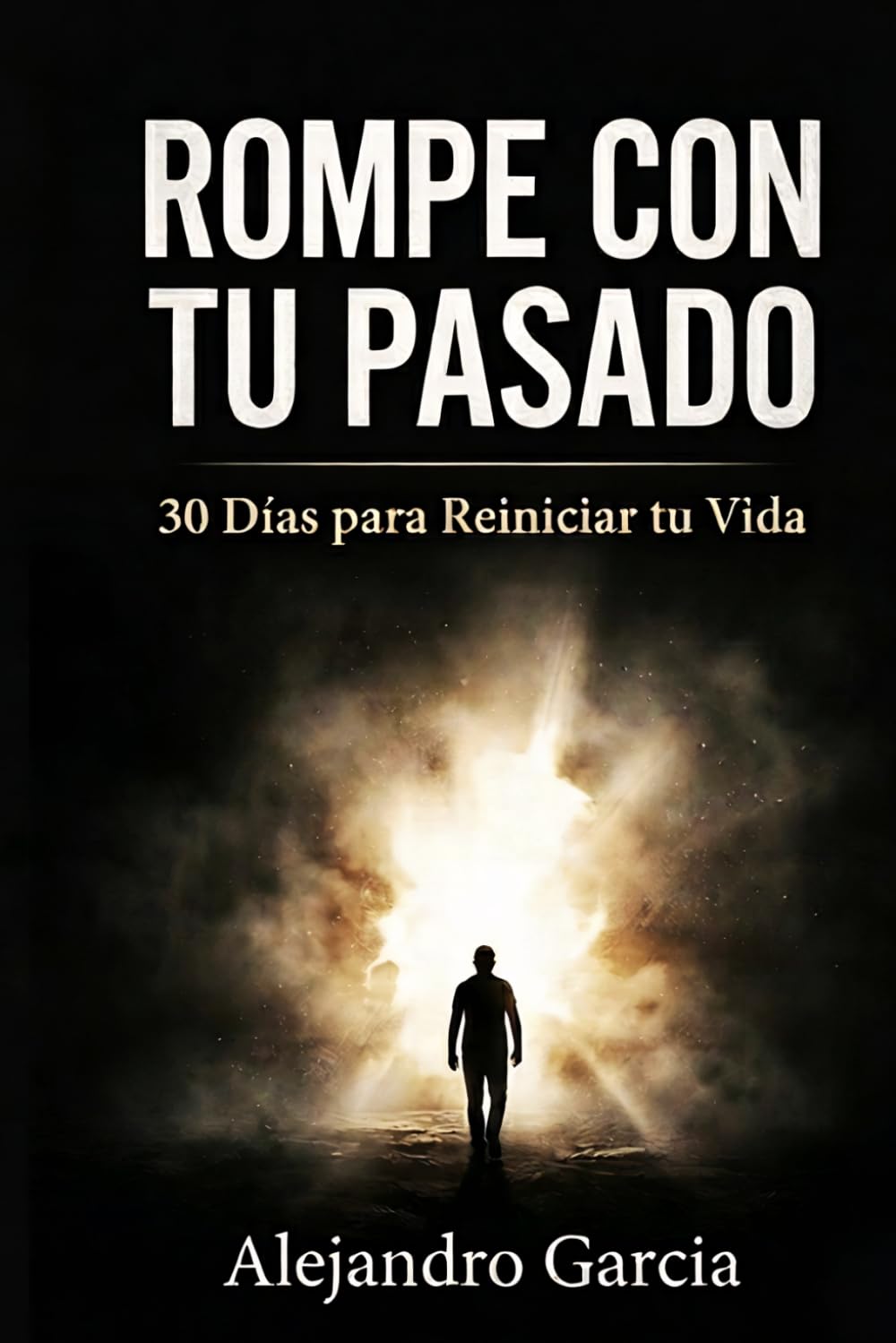 Rompe con tu Pasado: 30 Días para Reiniciar tu Vida: Cómo dejar atrás errores, superar el arrepentimiento y enfocarte en tu presente y futuro