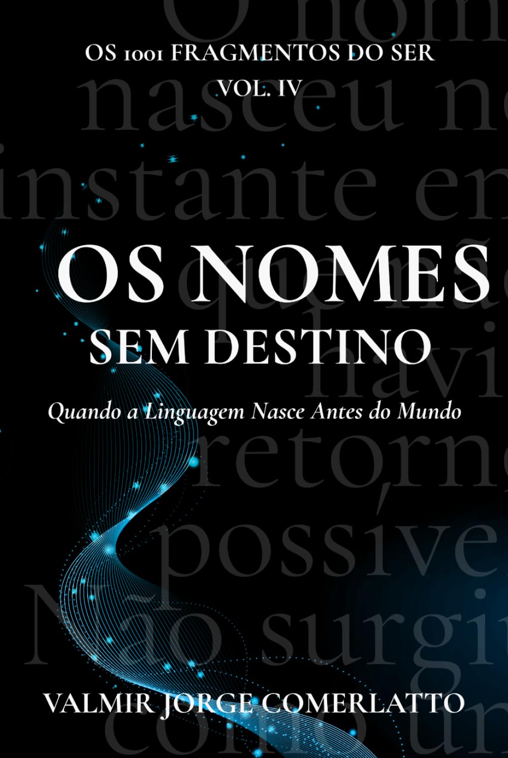 OS NOMES SEM DESTINO: Quando a Linguagem Nasce Antes do Mundo (O LIVRO DOS 1001 FRAGMENTOS DO SER)