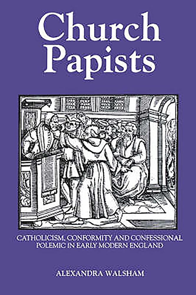 Church Papists – Catholicism, Conformity and Confessional Polemic in Early Mode…