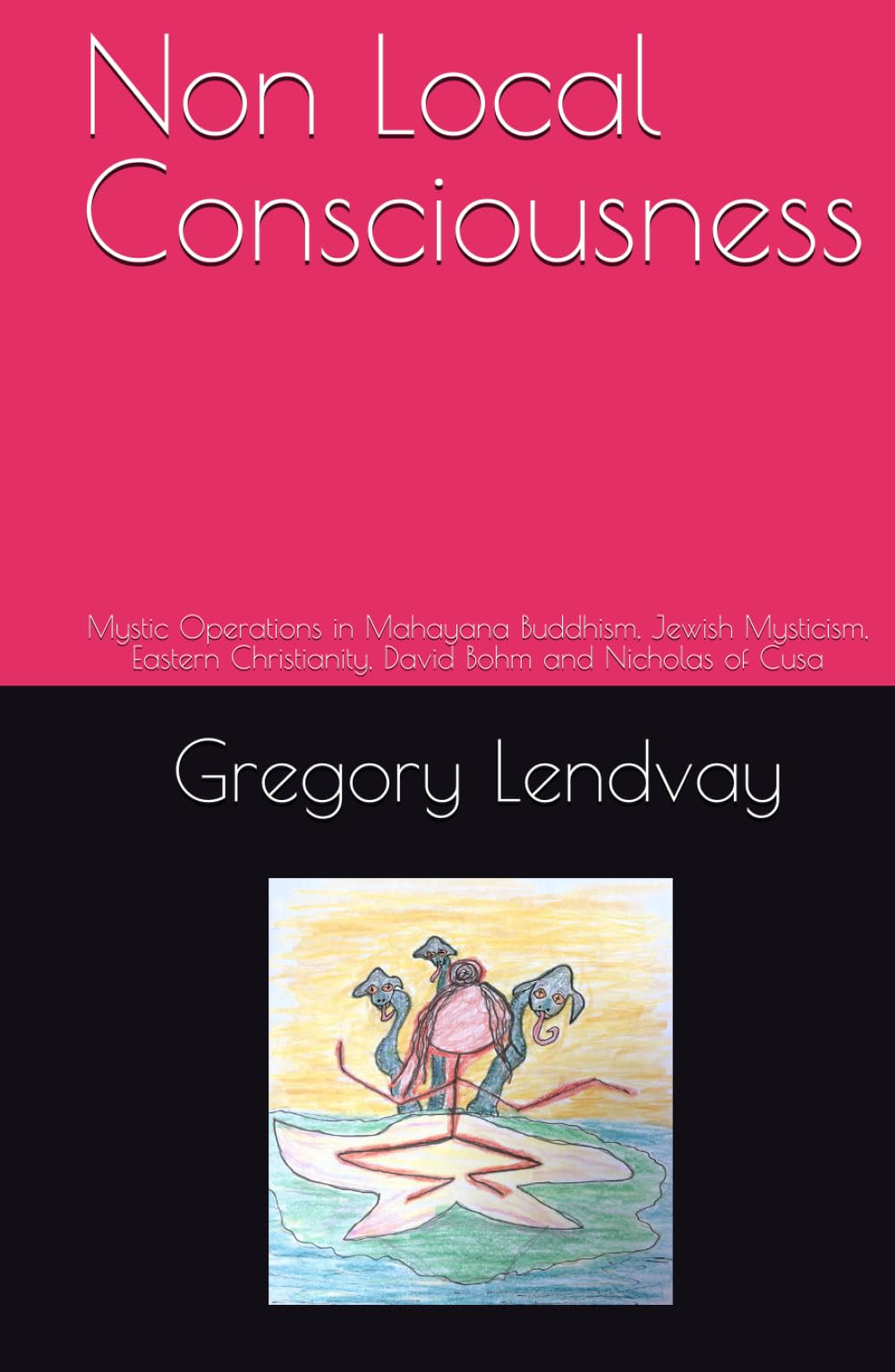 Non Local Consciousness: Mystic Operations in Mahayana Buddhism, Jewish Mysticism, Eastern Christianity, David Bohm and Nicholas of Cusa